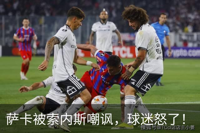 萨卡被索内斯嘲讽，球迷怒了！