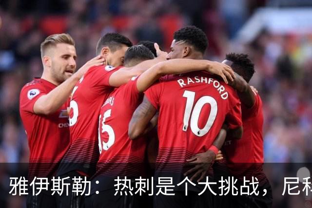 雅伊斯勒：热刺是个大挑战，尼科准备上场